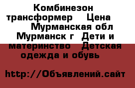 Комбинезон- трансформер. › Цена ­ 1 500 - Мурманская обл., Мурманск г. Дети и материнство » Детская одежда и обувь   